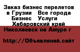 Заказ бизнес перелетов в Грузии - Все города Бизнес » Услуги   . Хабаровский край,Николаевск-на-Амуре г.